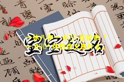 一休八字一 🦍 柱论命「一 🌺 休的含义是什么」